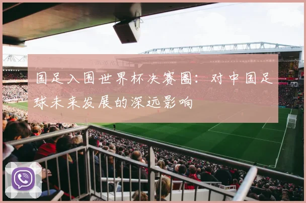 国足入围世界杯决赛圈：对中国足球未来发展的深远影响