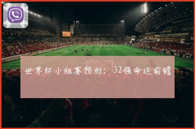 世界杯小组赛预测：32强命运前瞻