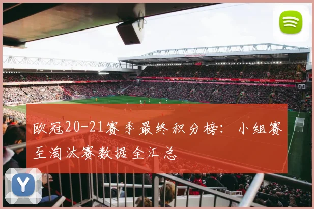 欧冠20-21赛季最终积分榜：小组赛至淘汰赛数据全汇总