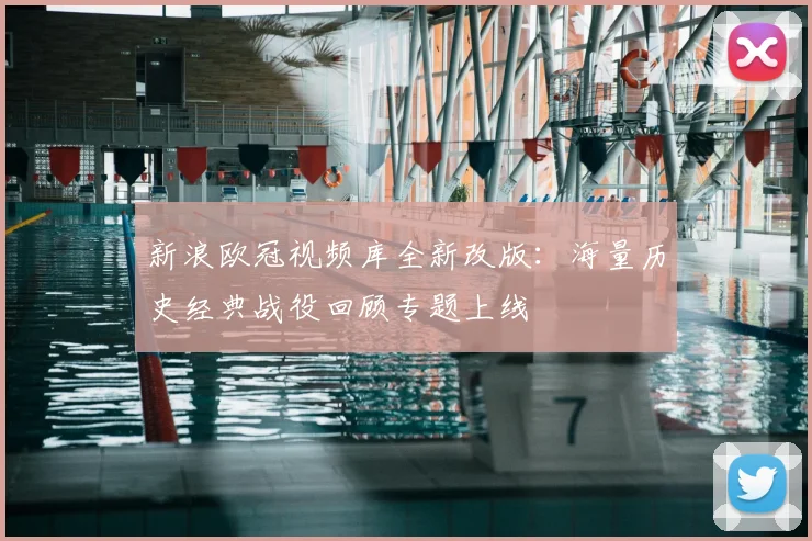 新浪欧冠视频库全新改版：海量历史经典战役回顾专题上线