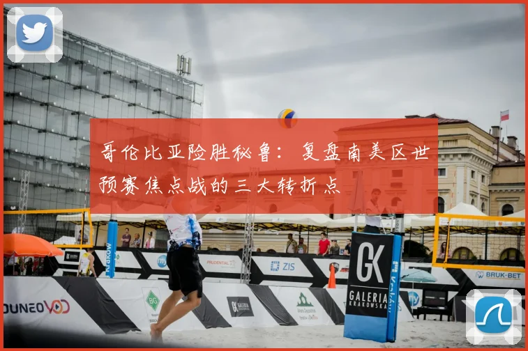 哥伦比亚险胜秘鲁：复盘南美区世预赛焦点战的三大转折点