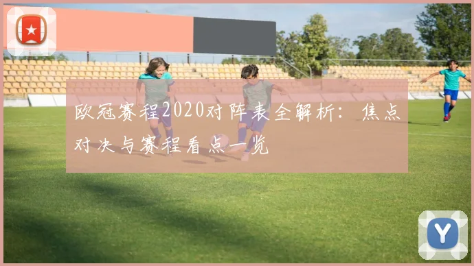 欧冠赛程2020对阵表全解析：焦点对决与赛程看点一览