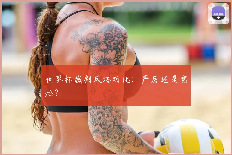 世界杯裁判风格对比：严厉还是宽松？