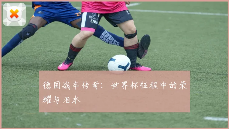 德国战车传奇：世界杯征程中的荣耀与泪水