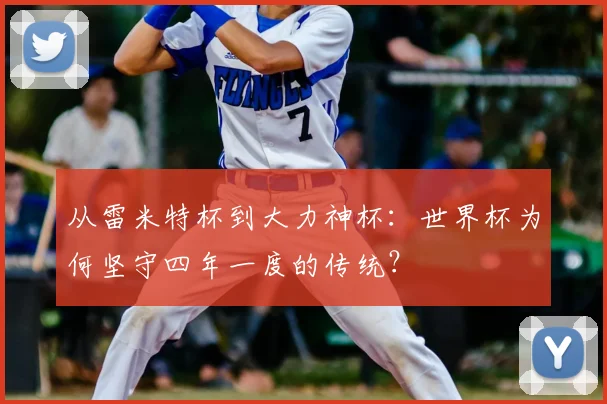 从雷米特杯到大力神杯：世界杯为何坚守四年一度的传统？