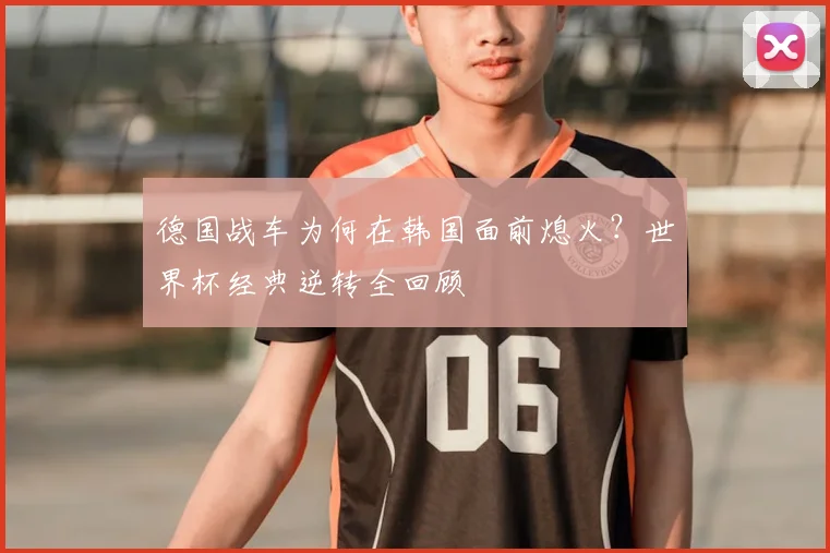 德国战车为何在韩国面前熄火？世界杯经典逆转全回顾