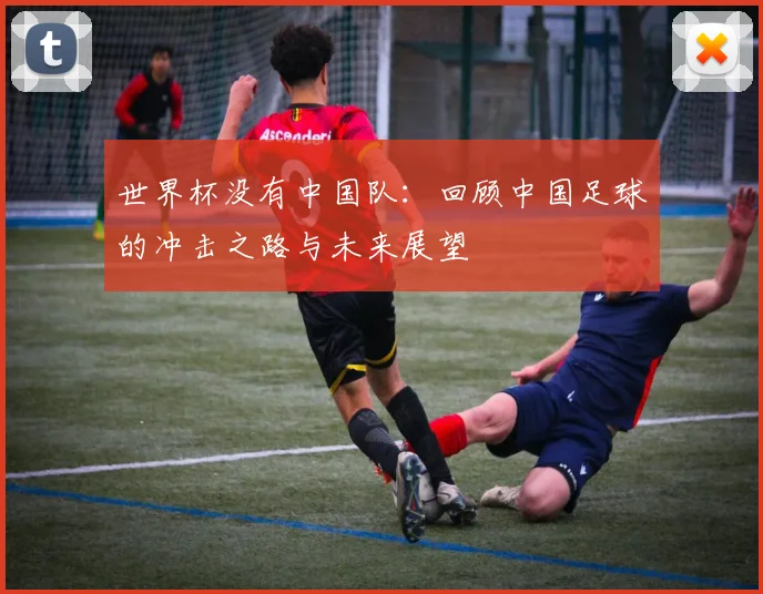 世界杯没有中国队：回顾中国足球的冲击之路与未来展望