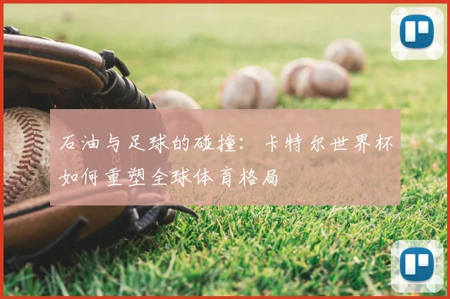 石油与足球的碰撞：卡特尔世界杯如何重塑全球体育格局