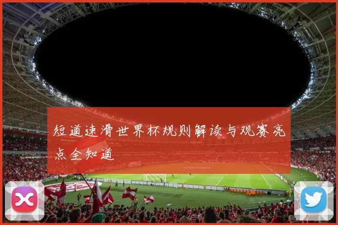 短道速滑世界杯规则解读与观赛亮点全知道