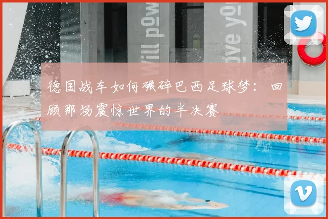 德国战车如何碾碎巴西足球梦：回顾那场震惊世界的半决赛