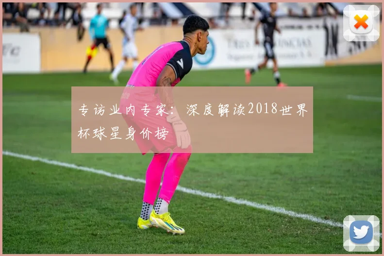 专访业内专家:深度解读2018世界杯球星身价榜