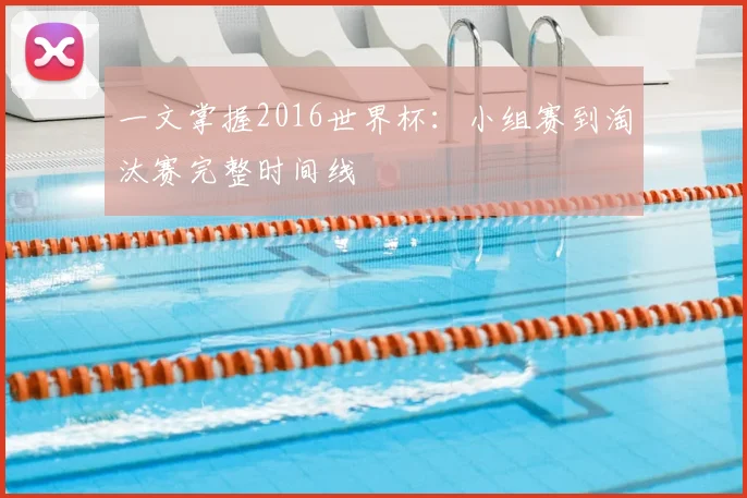 一文掌握2016世界杯:小组赛到淘汰赛完整时间线
