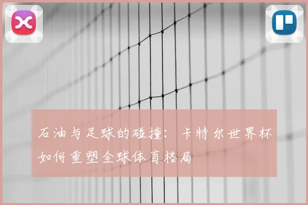 石油与足球的碰撞：卡特尔世界杯如何重塑全球体育格局