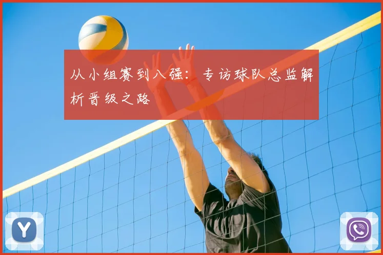 从小组赛到八强:专访球队总监解析晋级之路
