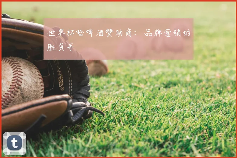 世界杯哈啤酒赞助商：品牌营销的胜负手